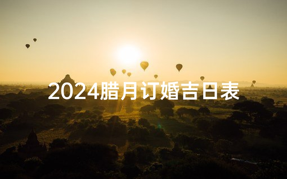 2024腊月订婚吉日表格大全