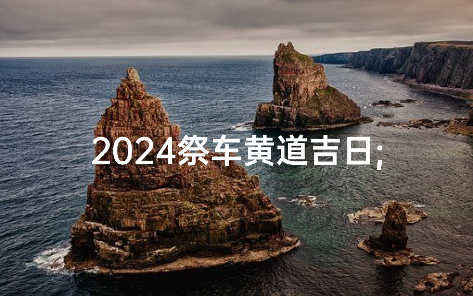 2024祭车黄道吉日;祭车吉日查询2021年4月-优贝算卦网