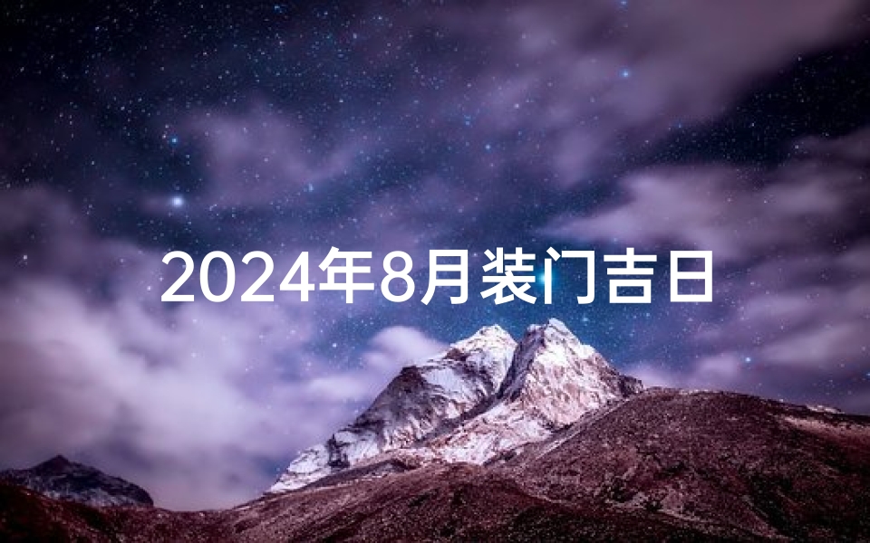 2024年8月装门吉日-2024年8月结婚吉日