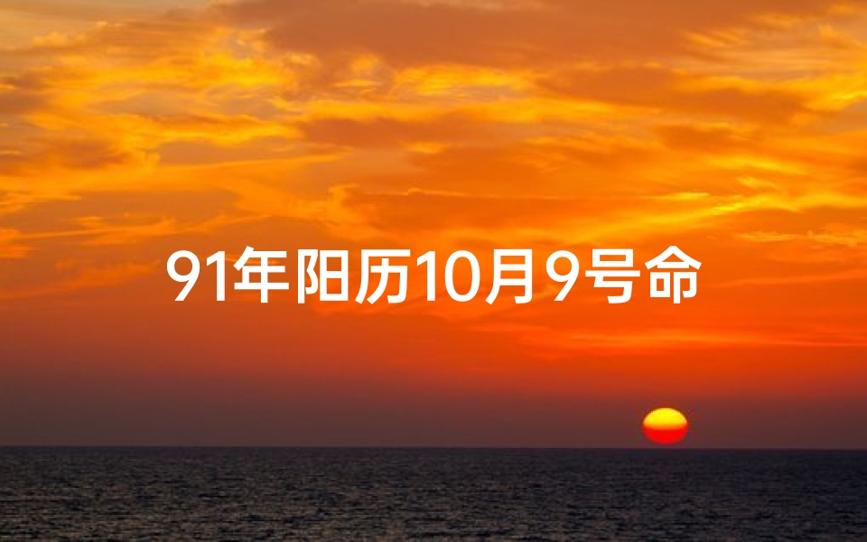 91年阳历10月9号命格;91年10月9日命格:揭秘你的独特命运密码