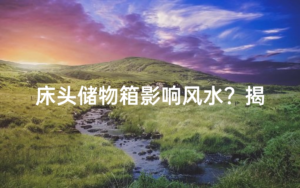 床头储物箱影响风水?揭秘家居布局禁忌-优贝算卦网