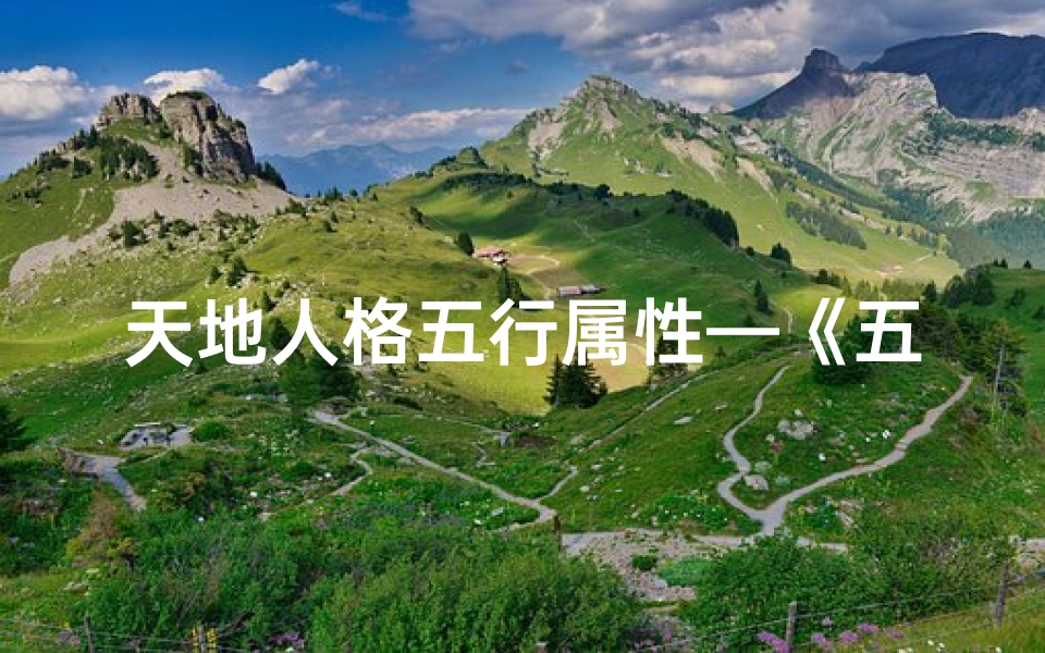 天地人格五行属性—《五行吉凶揭秘:天地人奥秘详析》