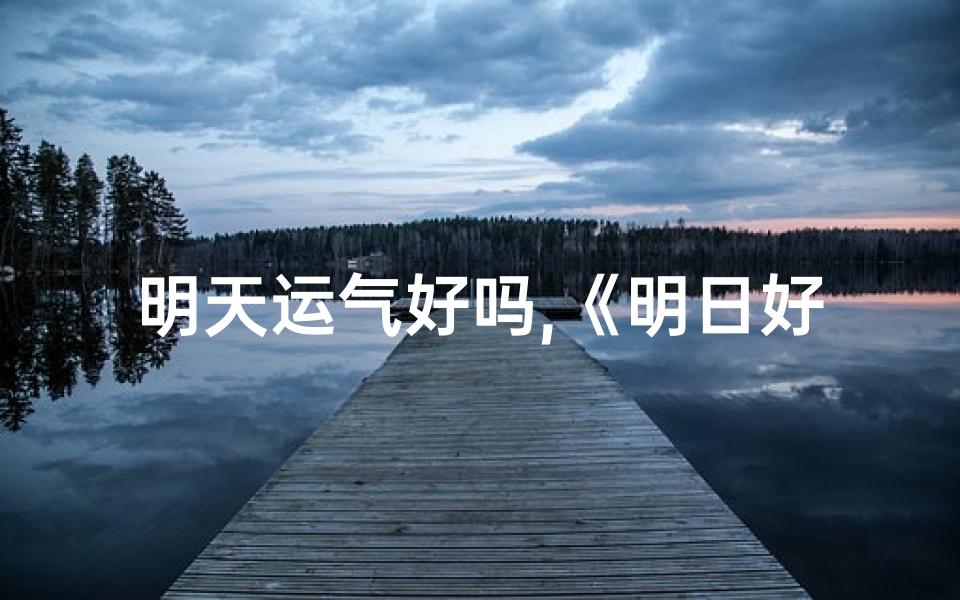 明天运气好吗,《明日好运吉凶一测,揭秘运势秘密》