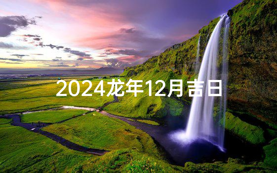 2024龙年12月吉日:迎祥纳福,吉祥如意时刻