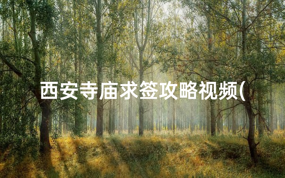西安寺庙求签攻略视频(西安寺庙求签全攻略:揭秘古都灵签秘境之旅)