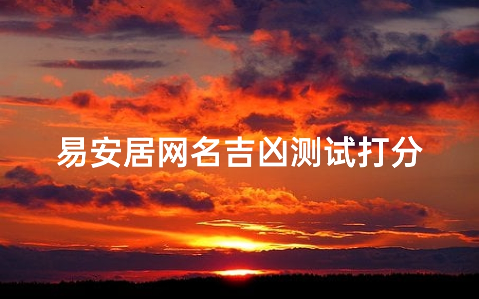 易安居网名吉凶测试打分—易安居网名吉凶一测,得分揭秘