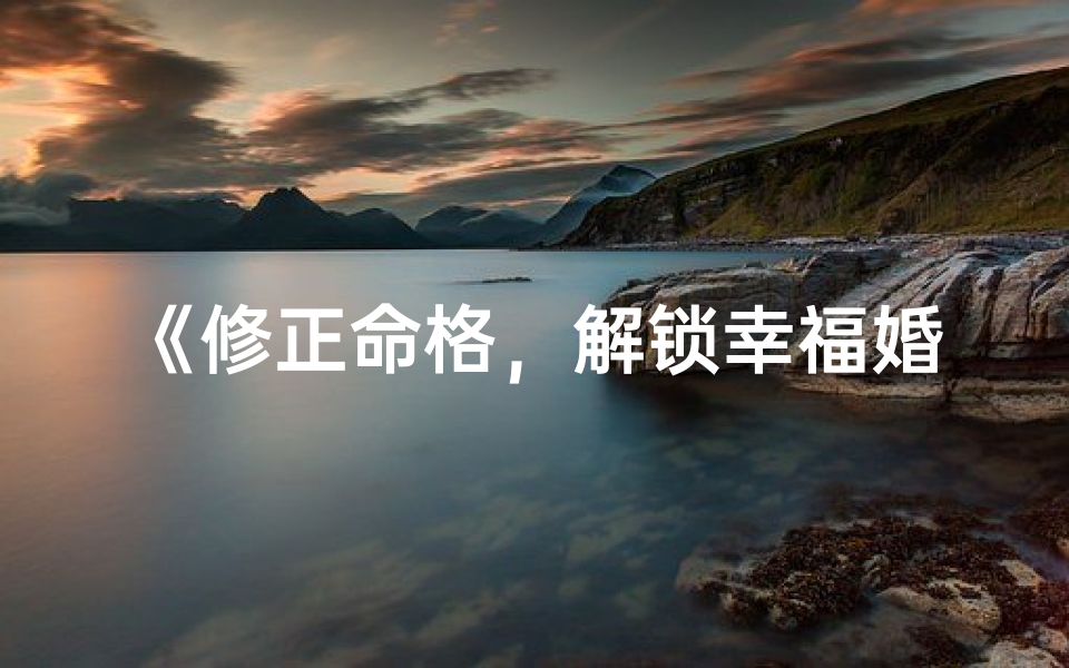 《修正命格,解锁幸福婚姻新篇章》
