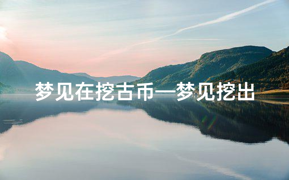 梦见在挖古币—梦见挖出古钱币啥意思