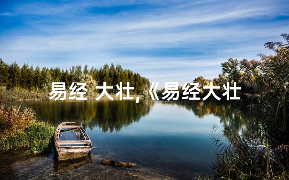 易经 大壮,《易经大壮卦吉凶详析:智慧之卦的成败启示》