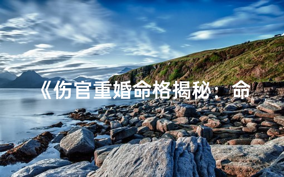 《伤官重婚命格揭秘:命运交织的婚恋之谜》