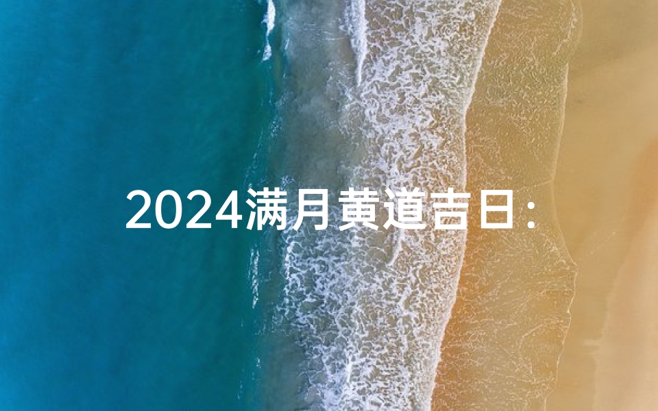 2024满月黄道吉日:月圆人团圆,吉祥好时光