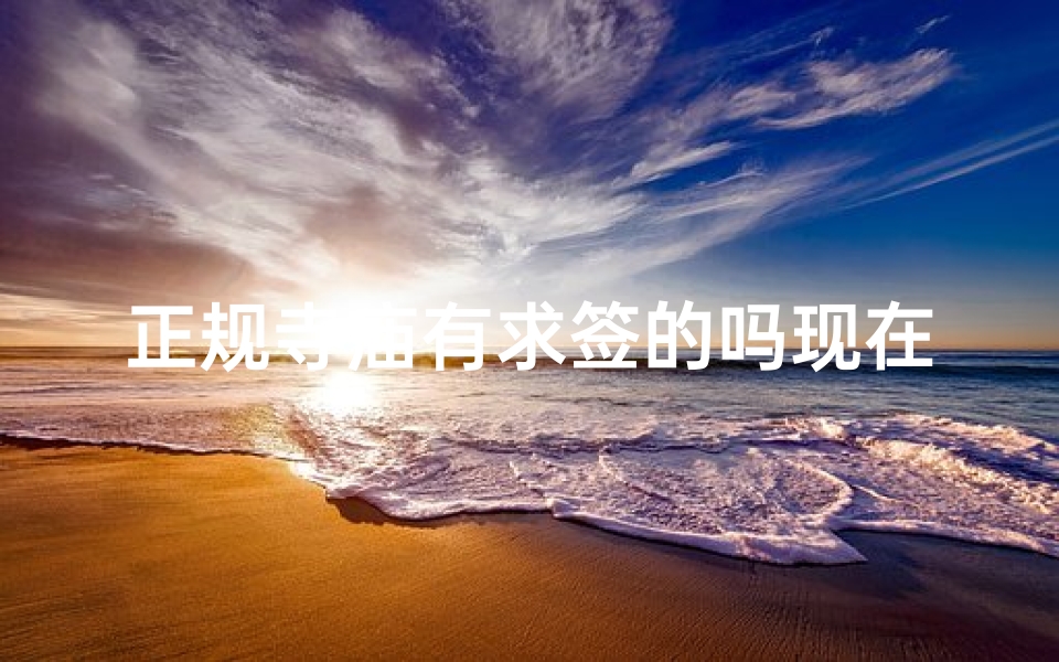 正规寺庙有求签的吗现在还有吗_神秘求签:探寻正规寺庙的古老智慧