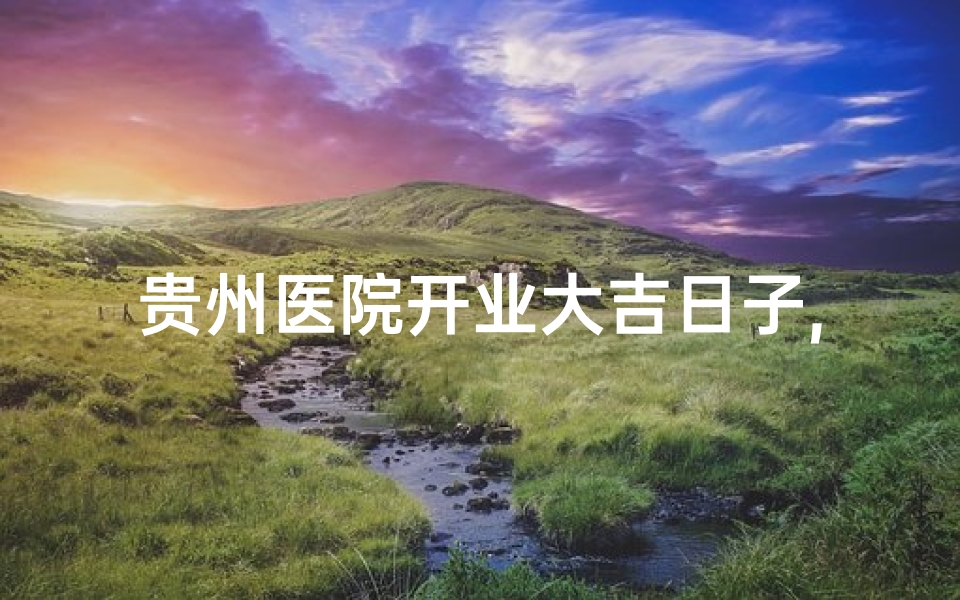 贵州医院开业大吉日子,贵州医院盛大开业,大吉大利,喜迎八方来客