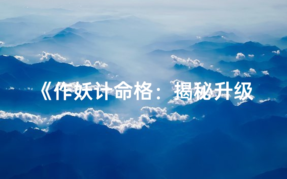 《作妖计命格:揭秘升级合成的神秘之旅》
