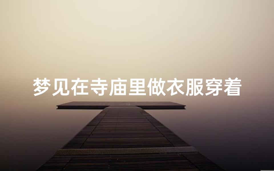 梦见在寺庙里做衣服穿着,梦见给庙里神仙穿衣服