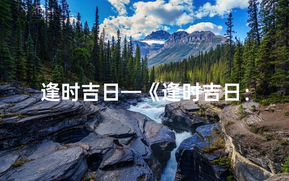 逢时吉日—《逢时吉日:把握良辰,成就辉煌时刻》
