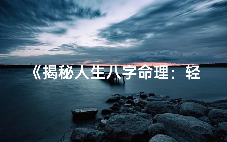 《揭秘人生八字命理:轻松看懂命运之谜》