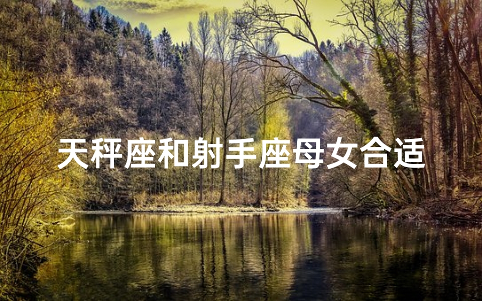天秤座和射手座母女合适吗-天秤座母女与射手座:合适的天赋组合?-优贝算卦网