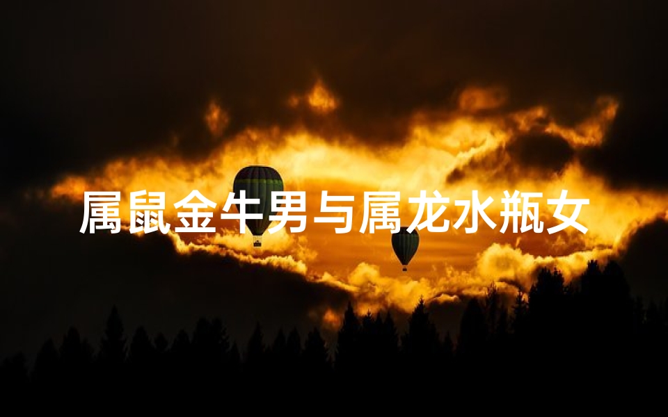 属鼠金牛男与属龙水瓶女-《鼠牛情缘:龙女水瓶的奇妙邂逅》