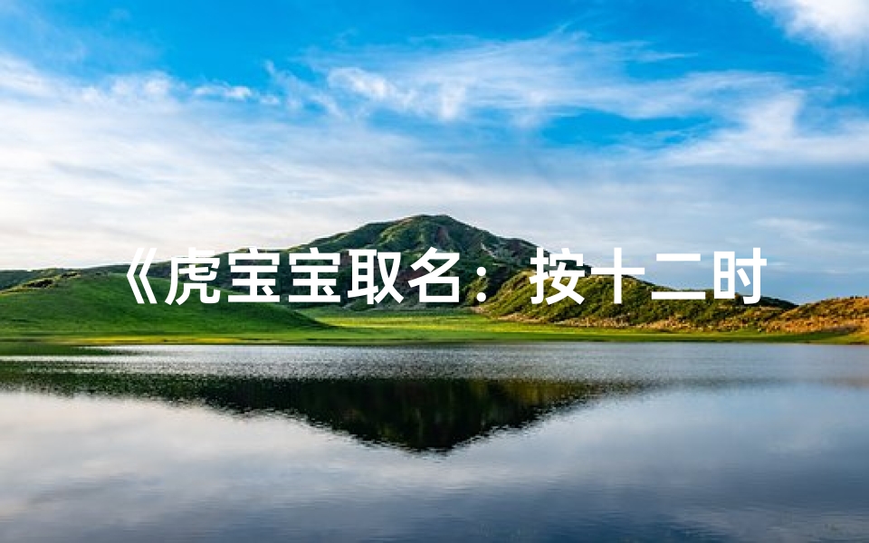 《虎宝宝取名:按十二时辰巧选佳名》
