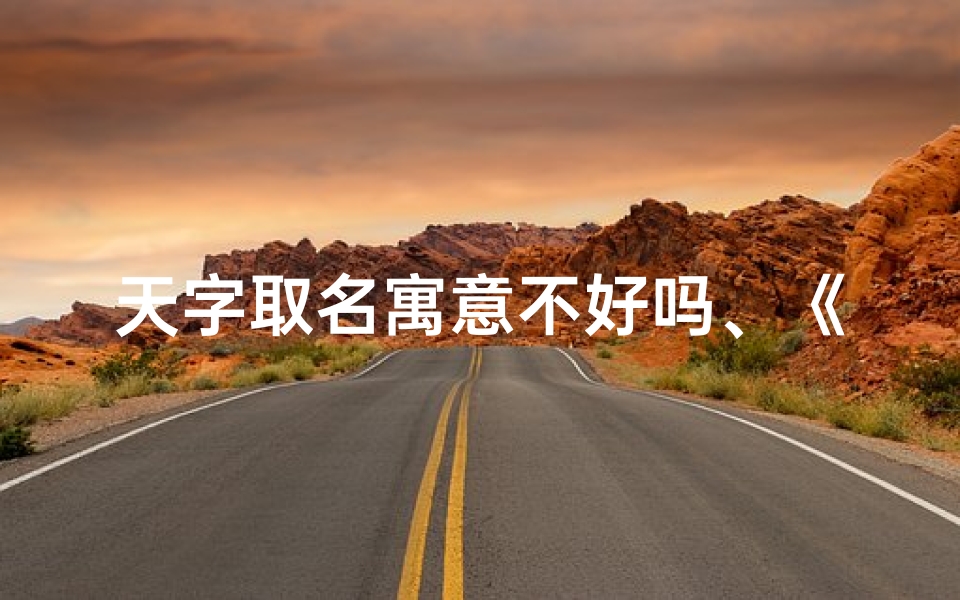 天字取名寓意不好吗、《天字取名大忌:揭秘吉凶之谜》