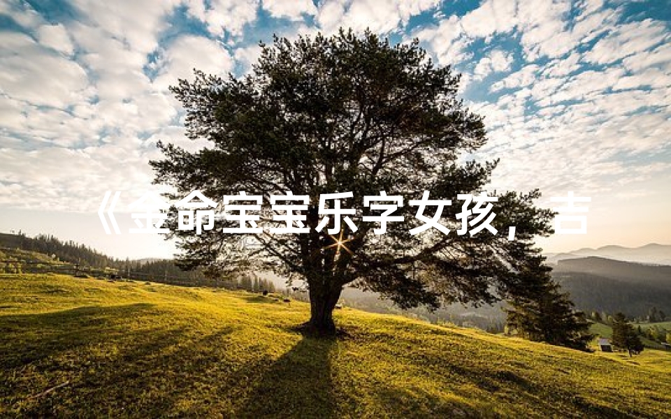 《金命宝宝乐字女孩,吉祥如意好名字》-优贝算卦网