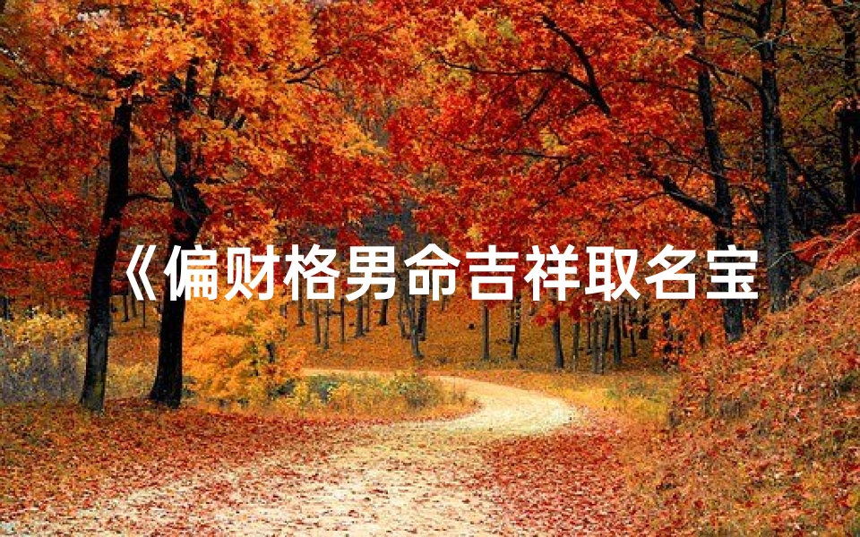 《偏财格男命吉祥取名宝典:精选好名字大全》-优贝算卦网