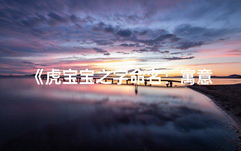 《虎宝宝之字命名:寓意吉祥的女孩名字精选》-优贝算卦网