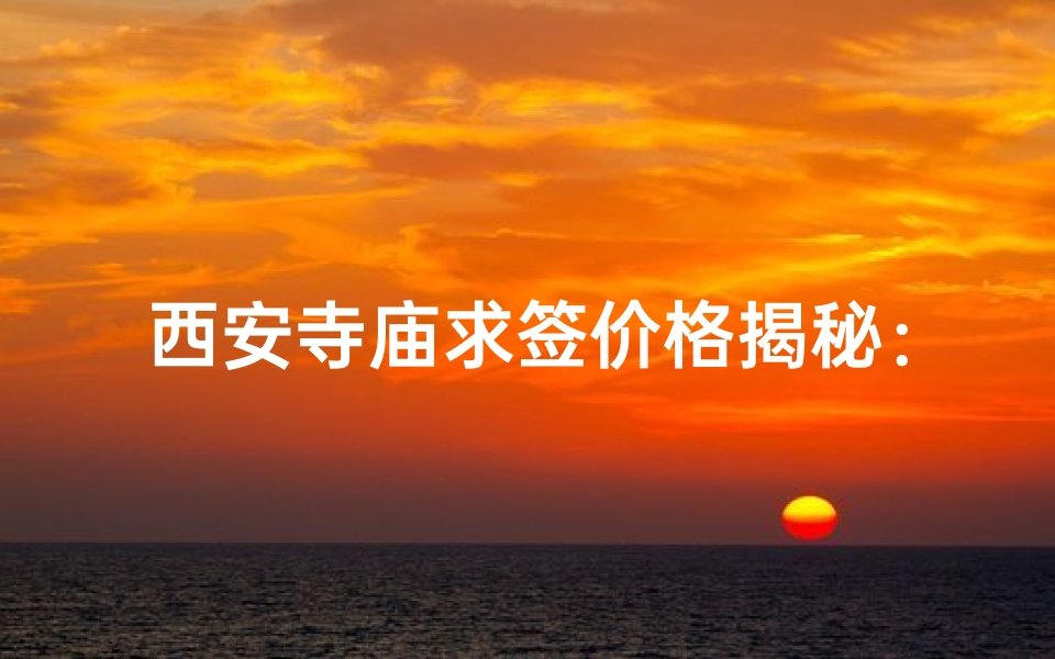 西安寺庙求签价格揭秘:收费还是免费?