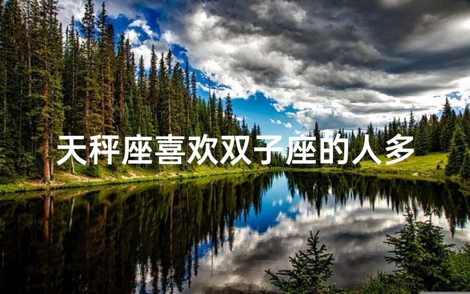 天秤座喜欢双子座的人多吗女生,天秤倾心双子情,比例几何?