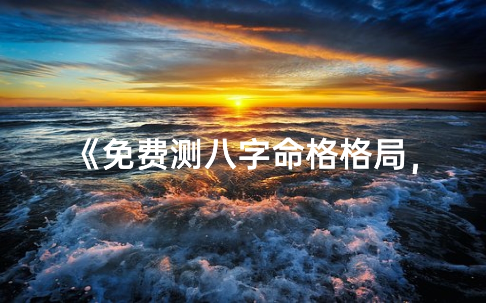 《免费测八字命格格局,揭秘命运奥秘》
