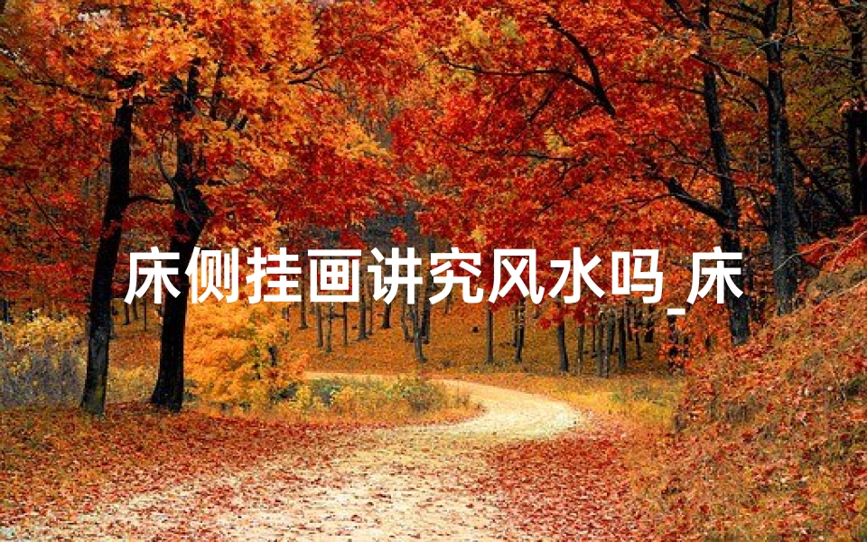 床侧挂画讲究风水吗_床侧挂画风水讲究多,家居布局宜忌全解析