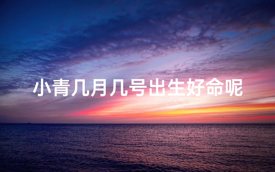 小青几月几号出生好命呢图片-小青几月几号出生,命运格外好