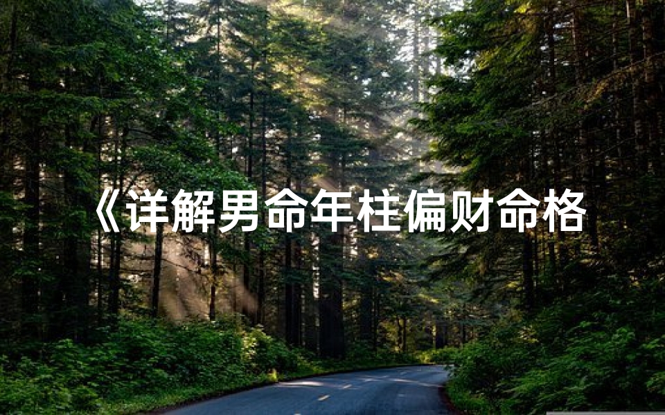 《详解男命年柱偏财命格:财运亨通之道》-优贝算卦网