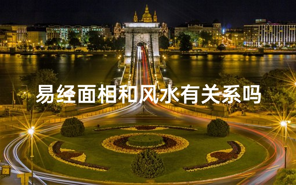 易经面相和风水有关系吗,易经面相能看出人的命运吗!