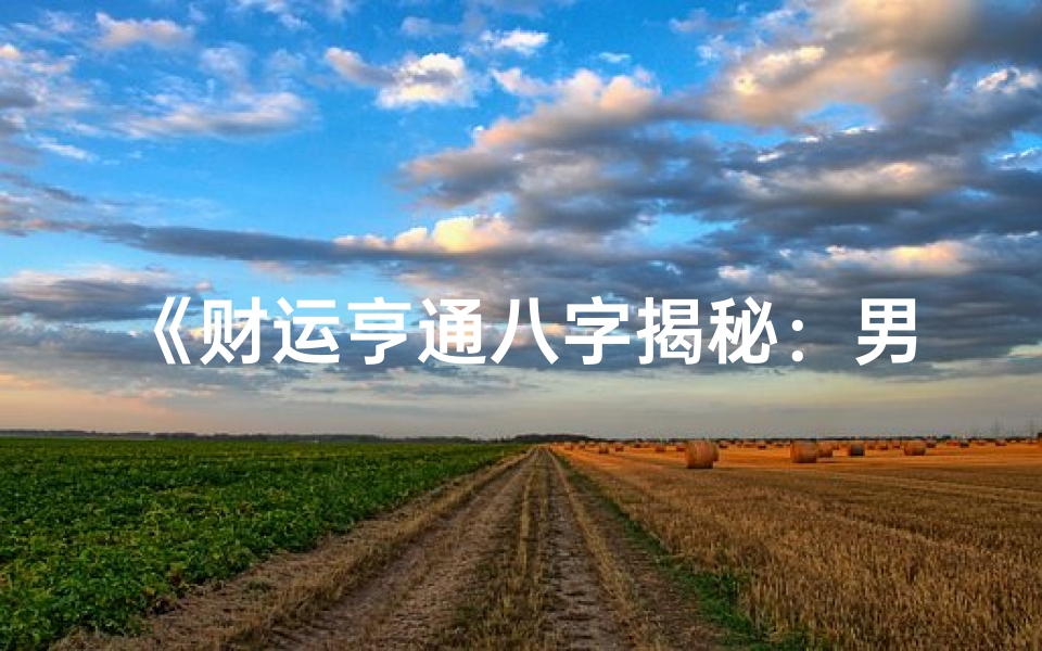 《财运亨通八字揭秘:男性旺财命格特征解析》