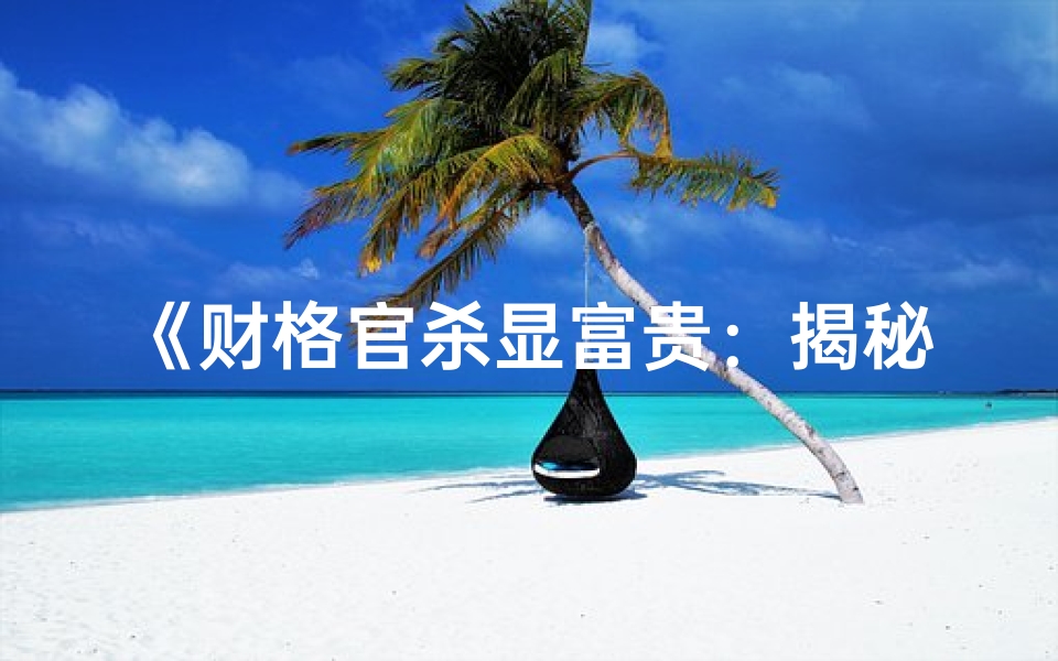 《财格官杀显富贵:揭秘命理奥秘》