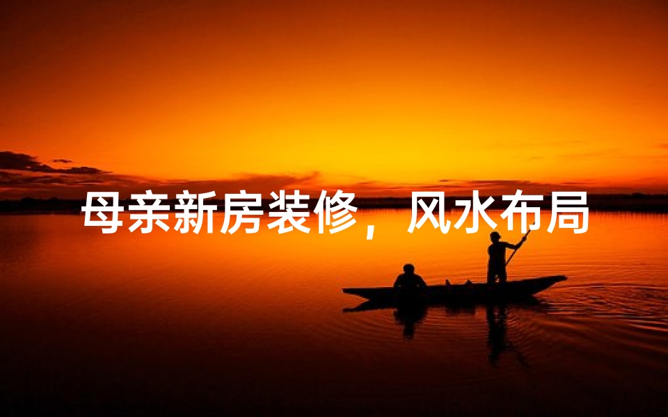 母亲新房装修,风水布局,美得让人心动