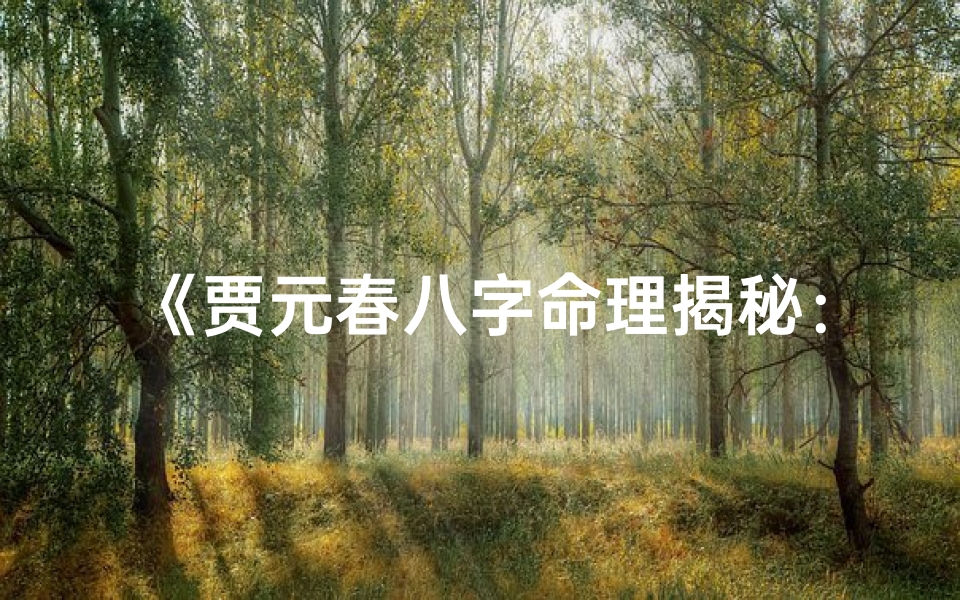 《贾元春八字命理揭秘:命运起伏之谜》