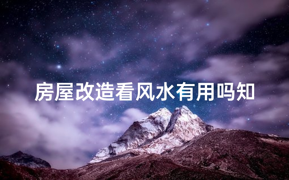 房屋改造看风水有用吗知乎,房屋改造风水真灵验?揭秘家居改造风水奥秘