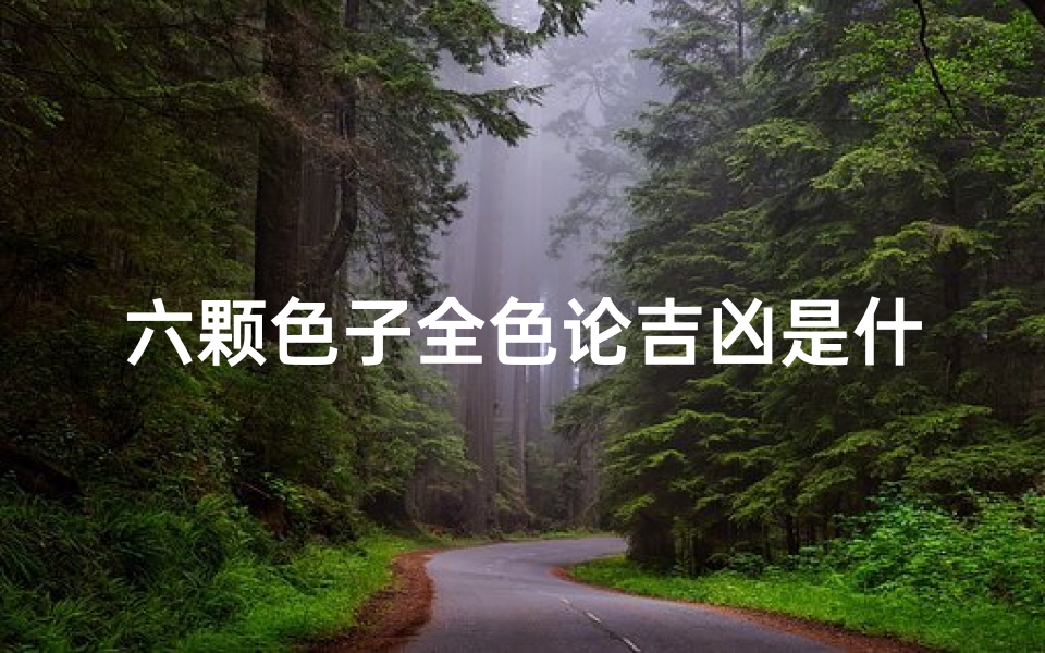 六颗色子全色论吉凶是什么-六颗色子全色论吉凶是什么生肖