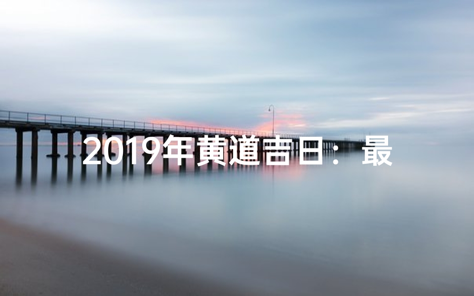 2019年黄道吉日:最佳良辰吉日揭晓