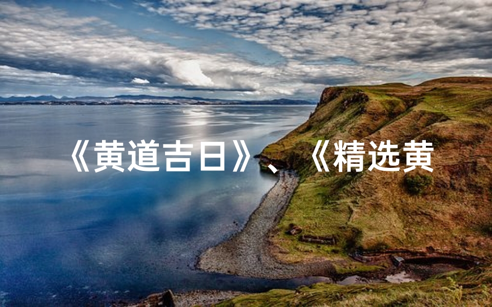 《黄道吉日》、《精选黄道吉日,共享好运时刻》