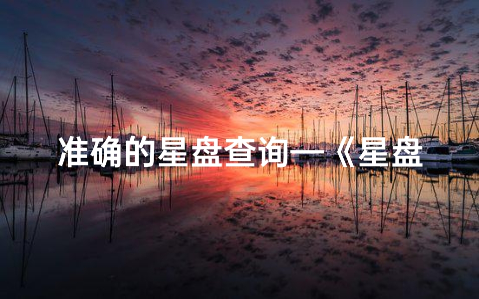 准确的星盘查询—《星盘揭秘:精准判断吉凶的神秘方法》