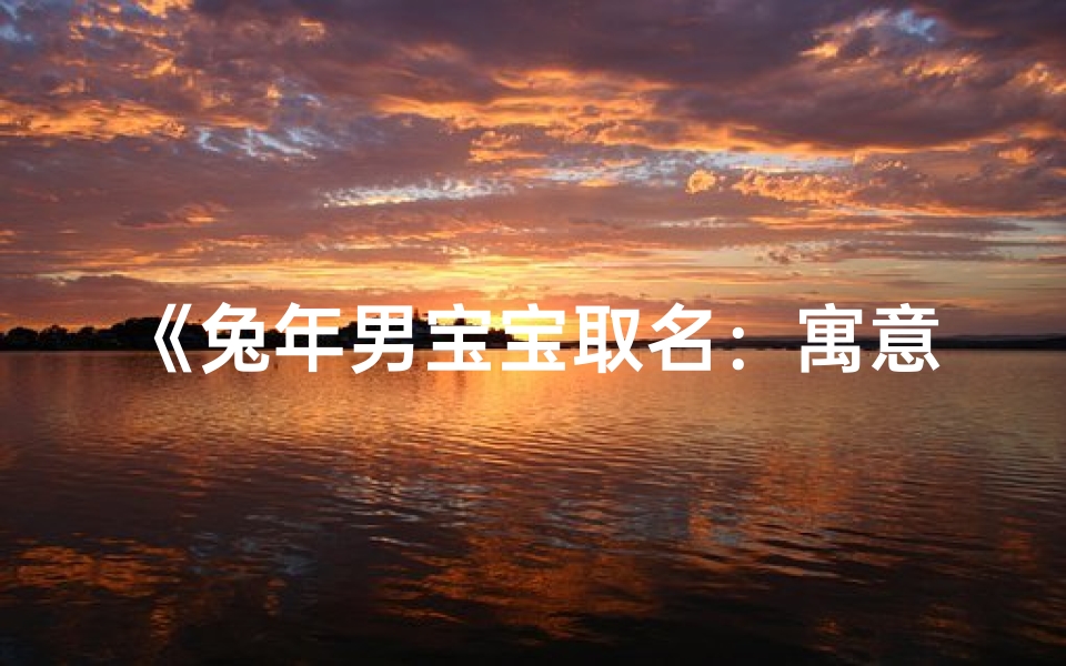 《兔年男宝宝取名:寓意吉祥带子字精选》
