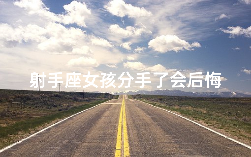 射手座女孩分手了会后悔吗-射手座女孩分手后,会后悔吗?
