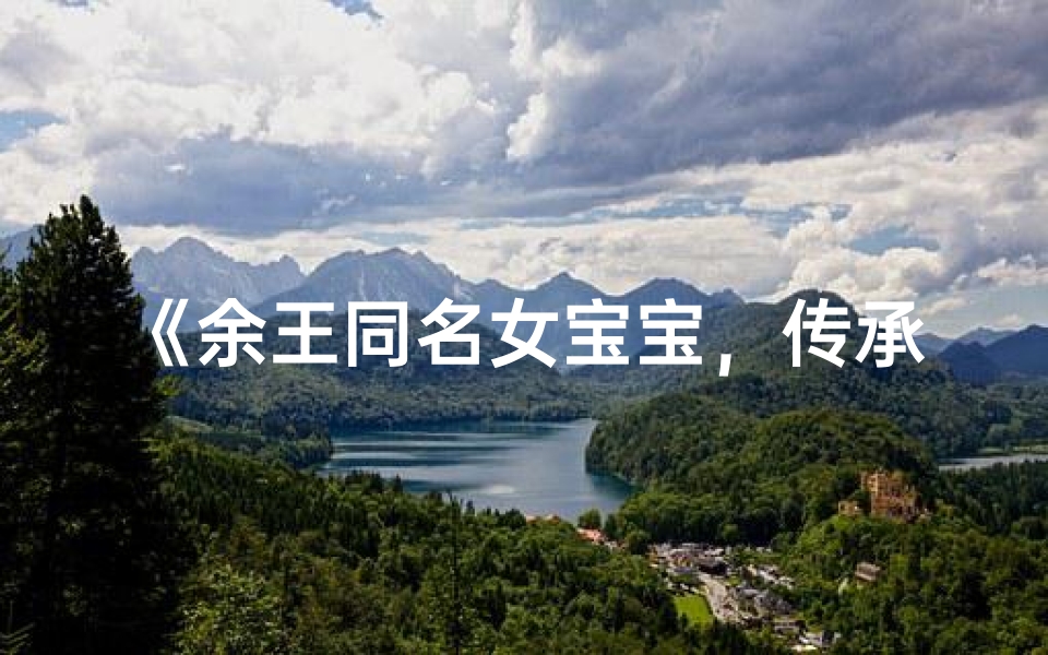 《余王同名女宝宝,传承家族美好寓意》