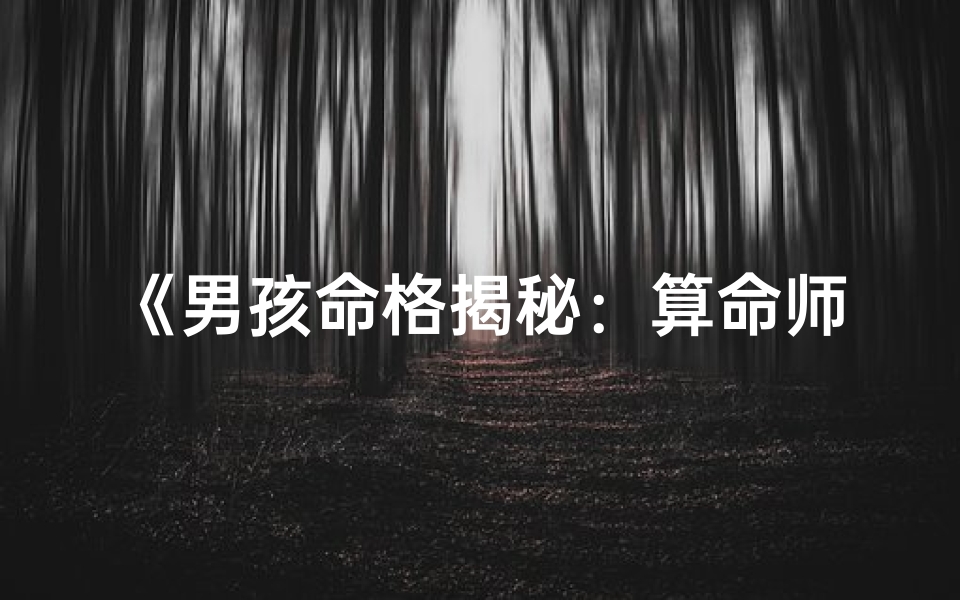 《男孩命格揭秘:算命师详解命运奥秘》