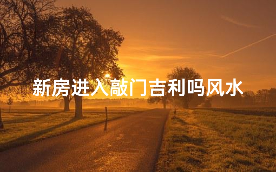 新房进入敲门吉利吗风水讲究_新房进门敲敲门,风水吉利好运来