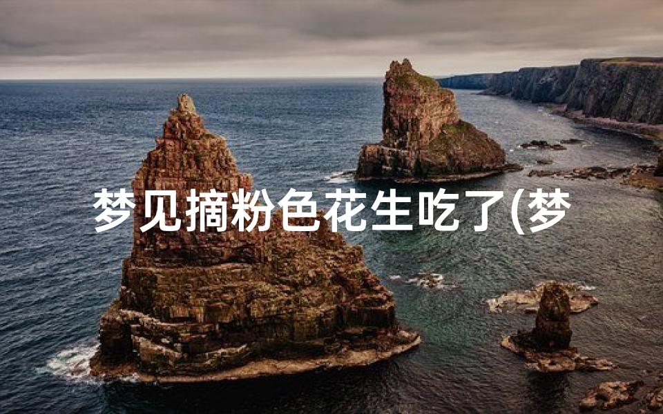梦见摘粉色花生吃了(梦见摘粉色的花)